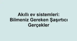 akilli-ev-sistemleri-bilmeniz-gereken-sasirtici-gercekler.webp