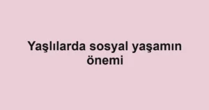 yaslilarda-sosyal-yasamin-onemi
